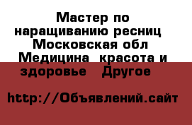 Мастер по наращиванию ресниц - Московская обл. Медицина, красота и здоровье » Другое   